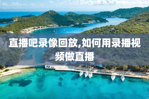 直播吧录像回放,如何用录播视频做直播