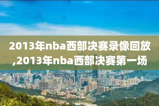 2013年nba西部决赛录像回放,2013年nba西部决赛第一场
