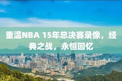 重温NBA 15年总决赛录像，经典之战，永恒回忆