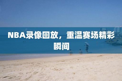 NBA录像回放，重温赛场精彩瞬间