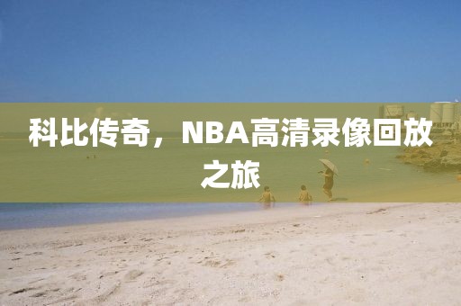 科比传奇，NBA高清录像回放之旅