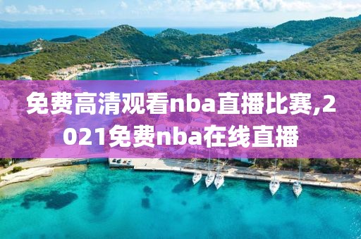 免费高清观看nba直播比赛,2021免费nba在线直播
