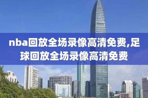 nba回放全场录像高清免费,足球回放全场录像高清免费