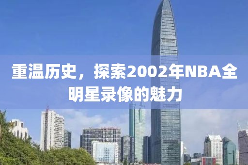 重温历史，探索2002年NBA全明星录像的魅力