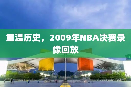 重温历史，2009年NBA决赛录像回放