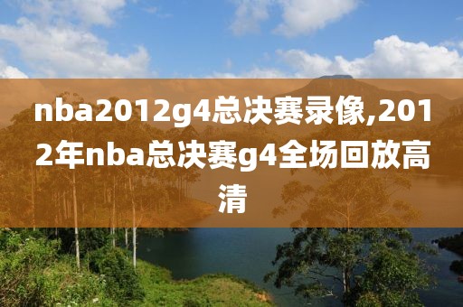 nba2012g4总决赛录像,2012年nba总决赛g4全场回放高清