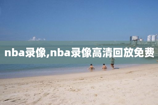 nba录像,nba录像高清回放免费