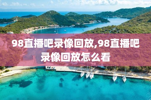 98直播吧录像回放,98直播吧录像回放怎么看