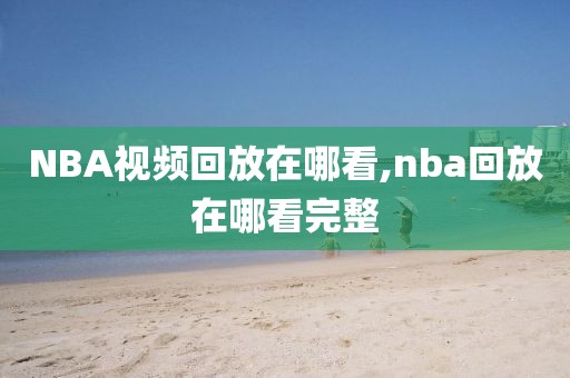 NBA视频回放在哪看,nba回放在哪看完整