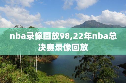 nba录像回放98,22年nba总决赛录像回放