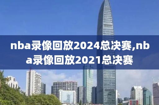 nba录像回放2024总决赛,nba录像回放2021总决赛
