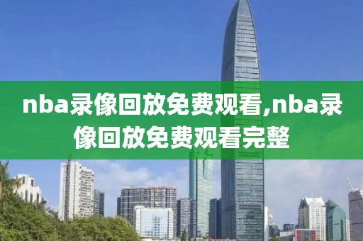 nba录像回放免费观看,nba录像回放免费观看完整