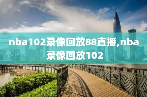 nba102录像回放88直播,nba 录像回放102