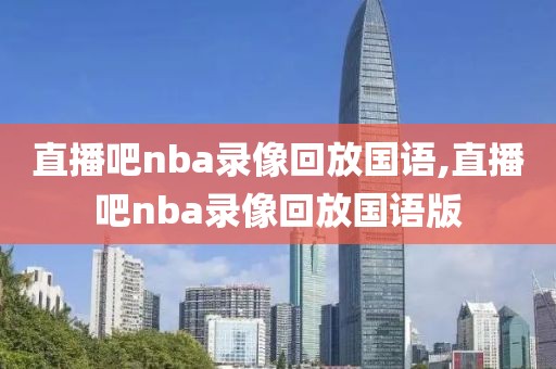 直播吧nba录像回放国语,直播吧nba录像回放国语版