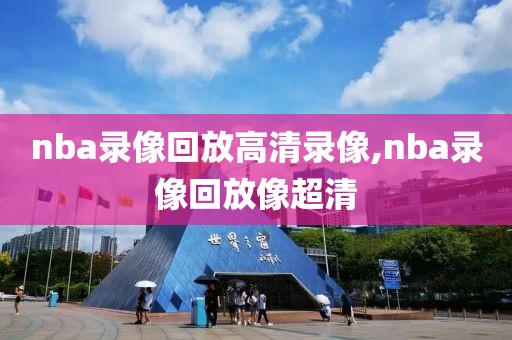 nba录像回放高清录像,nba录像回放像超清