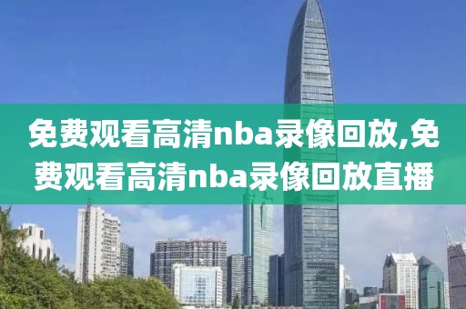 免费观看高清nba录像回放,免费观看高清nba录像回放直播