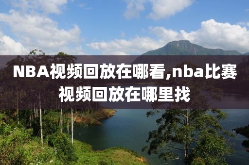 NBA视频回放在哪看,nba比赛视频回放在哪里找