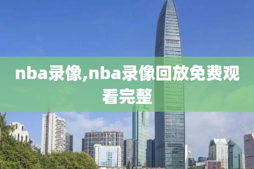 nba录像,nba录像回放免费观看完整
