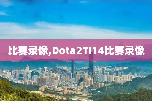 比赛录像,Dota2TI14比赛录像