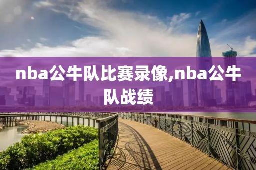 nba公牛队比赛录像,nba公牛队战绩