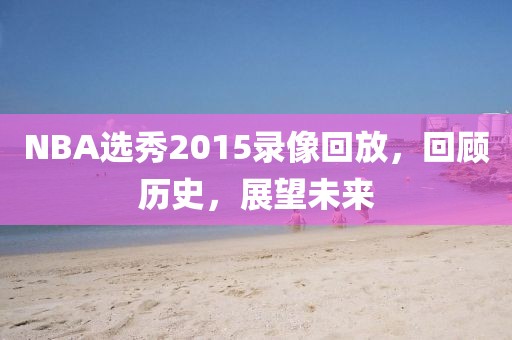 NBA选秀2015录像回放，回顾历史，展望未来