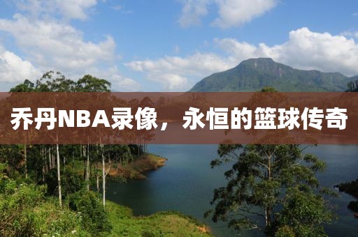 乔丹NBA录像，永恒的篮球传奇