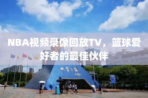 NBA视频录像回放TV，篮球爱好者的最佳伙伴