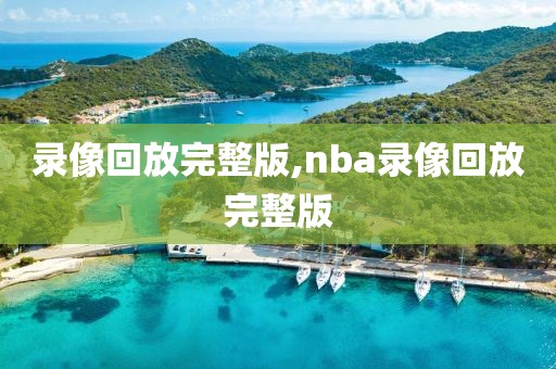 录像回放完整版,nba录像回放完整版