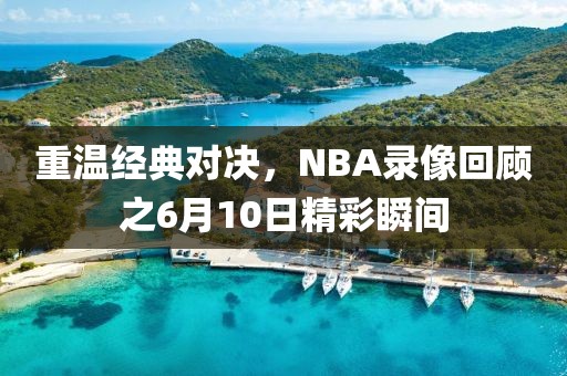 重温经典对决，NBA录像回顾之6月10日精彩瞬间