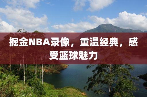 掘金NBA录像，重温经典，感受篮球魅力