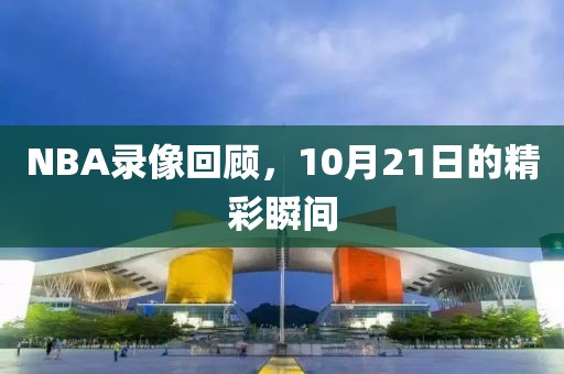 NBA录像回顾，10月21日的精彩瞬间