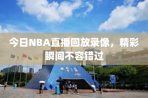 今日NBA直播回放录像，精彩瞬间不容错过