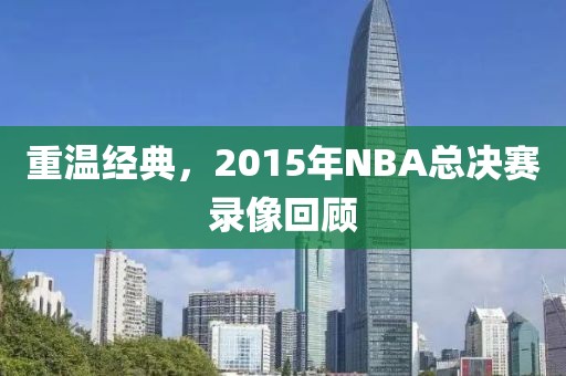 重温经典，2015年NBA总决赛录像回顾