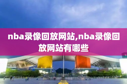 nba录像回放网站,nba录像回放网站有哪些