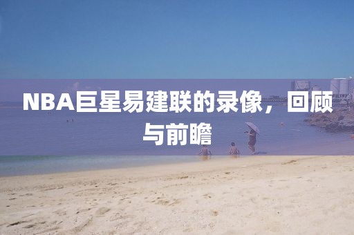 NBA巨星易建联的录像，回顾与前瞻