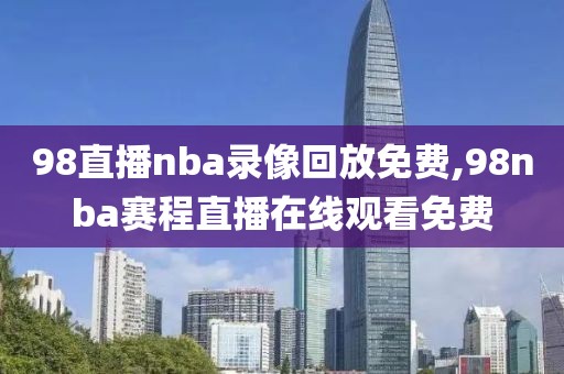 98直播nba录像回放免费,98nba赛程直播在线观看免费