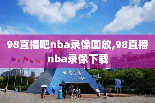 98直播吧nba录像回放,98直播nba录像下载
