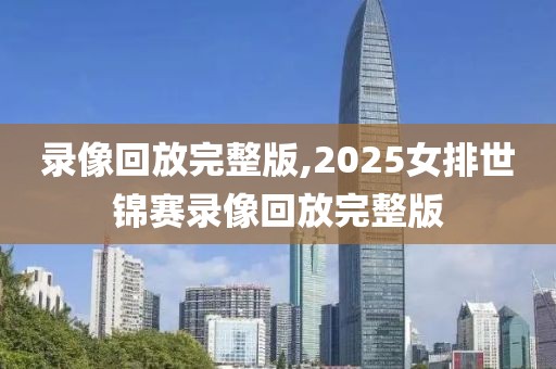 录像回放完整版,2025女排世锦赛录像回放完整版