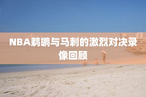 NBA鹈鹕与马刺的激烈对决录像回顾