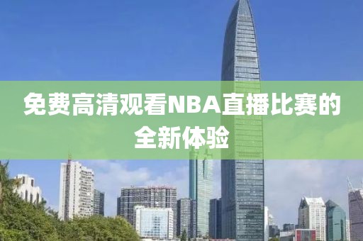 免费高清观看NBA直播比赛的全新体验