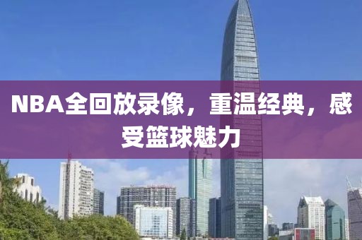 NBA全回放录像，重温经典，感受篮球魅力