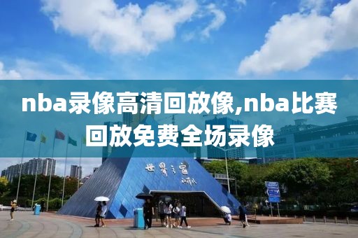nba录像高清回放像,nba比赛回放免费全场录像