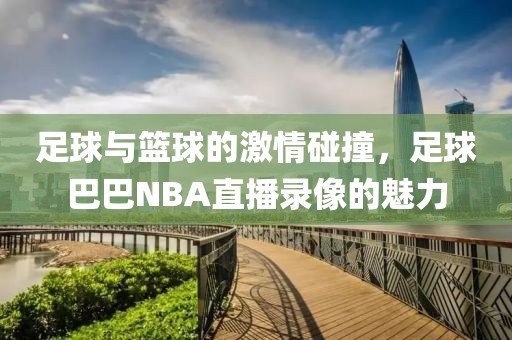 足球与篮球的激情碰撞，足球巴巴NBA直播录像的魅力