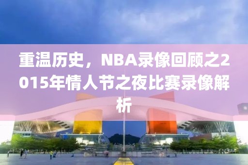 重温历史，NBA录像回顾之2015年情人节之夜比赛录像解析