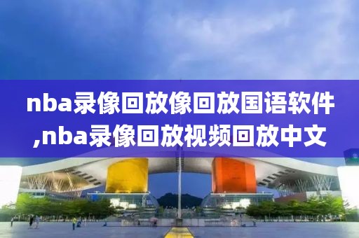 nba录像回放像回放国语软件,nba录像回放视频回放中文