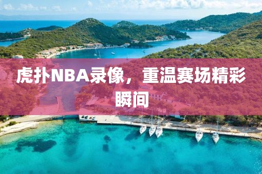 虎扑NBA录像，重温赛场精彩瞬间