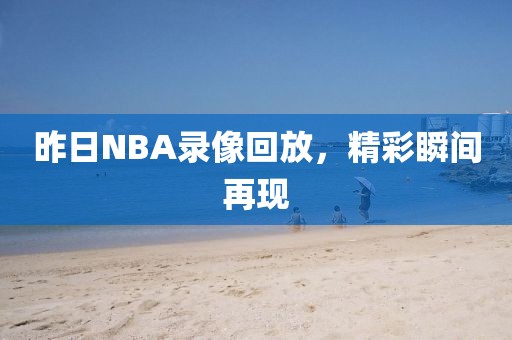 昨日NBA录像回放，精彩瞬间再现