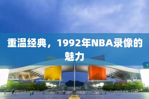 重温经典，1992年NBA录像的魅力
