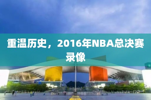 重温历史，2016年NBA总决赛录像
