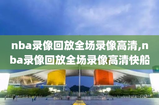 nba录像回放全场录像高清,nba录像回放全场录像高清快船